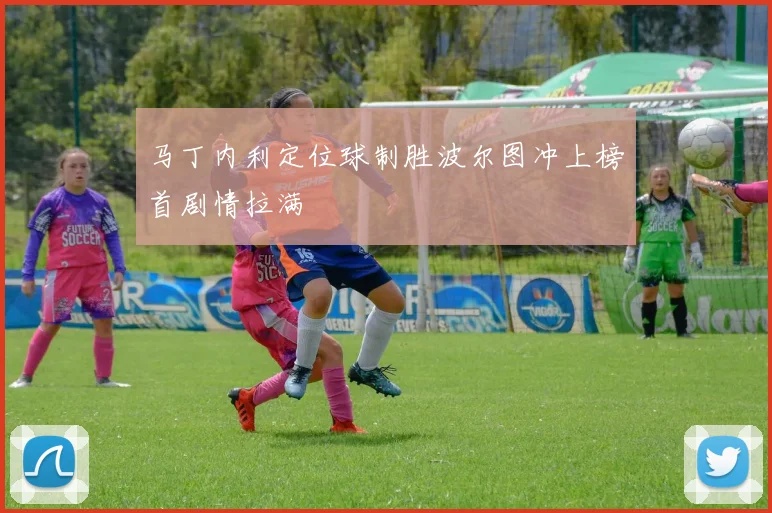 马丁内利定位球制胜波尔图冲上榜首剧情拉满