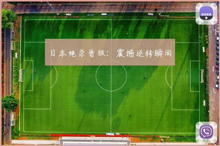 日本绝杀晋级：震撼逆转瞬间