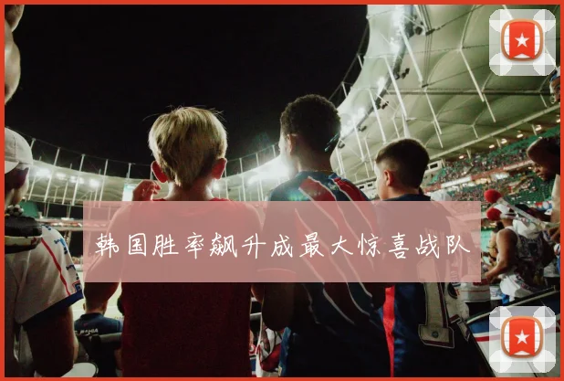 韩国胜率飙升成最大惊喜战队