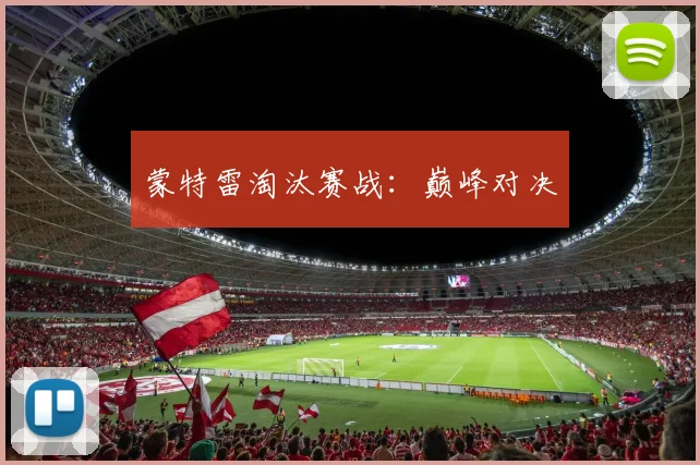 蒙特雷淘汰赛战：巅峰对决