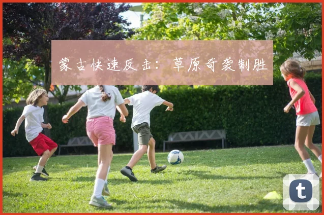 蒙古快速反击：草原奇袭制胜
