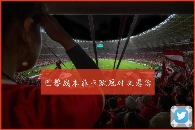 巴黎战本菲卡欧冠对决悬念