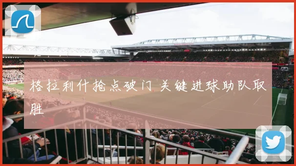 格拉利什抢点破门 关键进球助队取胜