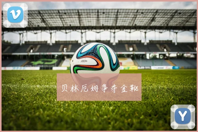 贝林厄姆争夺金靴