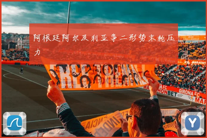 阿根廷阿尔及利亚争二形势末轮压力