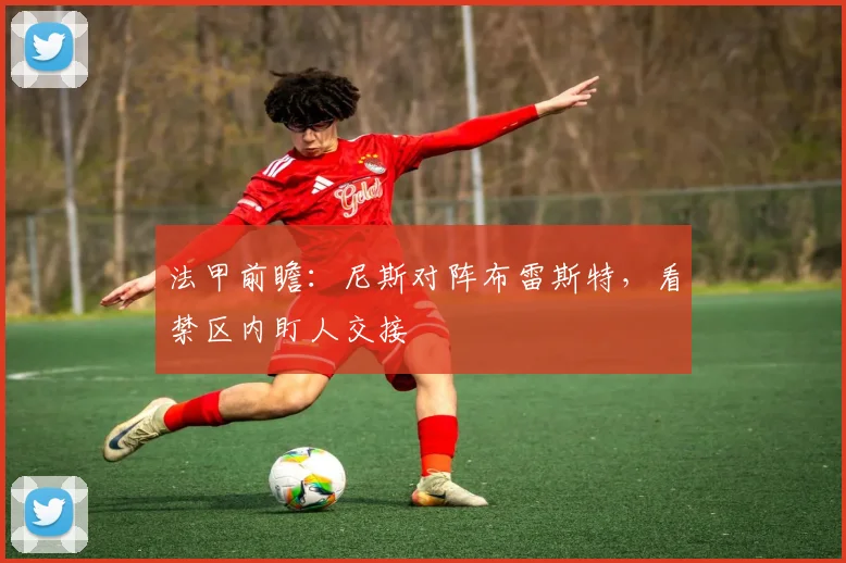 法甲前瞻:尼斯对阵布雷斯特,看禁区内盯人交接