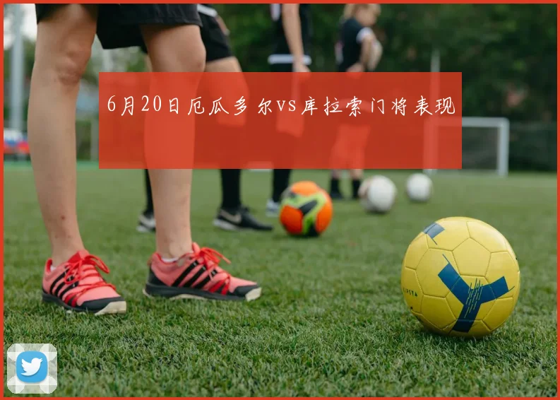 6月20日厄瓜多尔vs库拉索门将表现