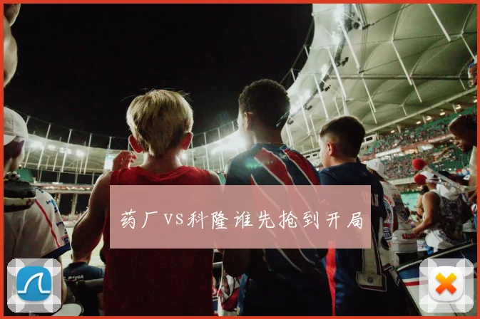 药厂vs科隆谁先抢到开局
