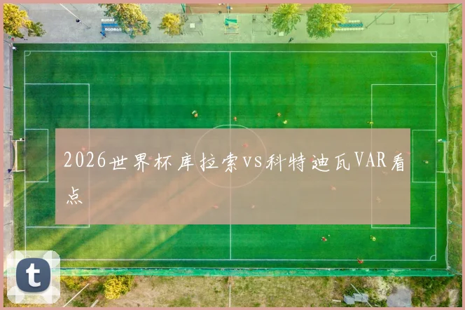 2026世界杯库拉索vs科特迪瓦VAR看点