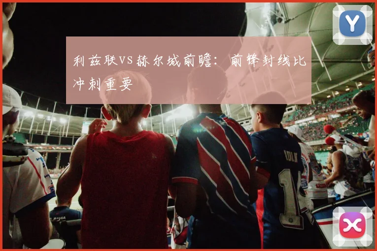 利兹联vs赫尔城前瞻:前锋封线比冲刺重要