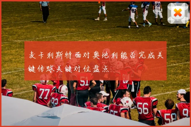 麦卡利斯特面对奥地利能否完成关键传球关键对位盘点