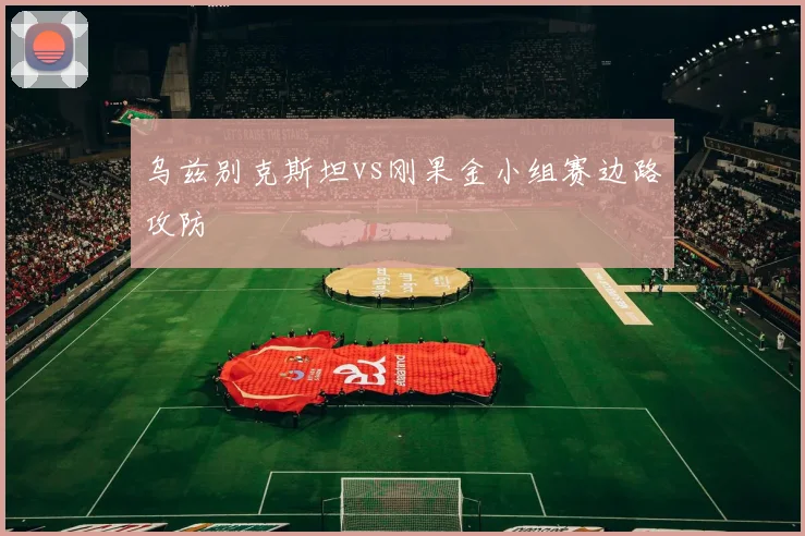乌兹别克斯坦vs刚果金小组赛边路攻防
