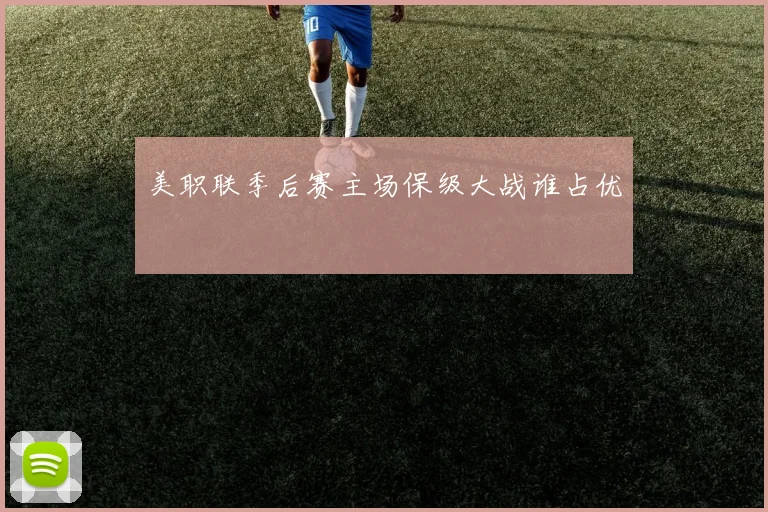 美职联季后赛主场保级大战谁占优