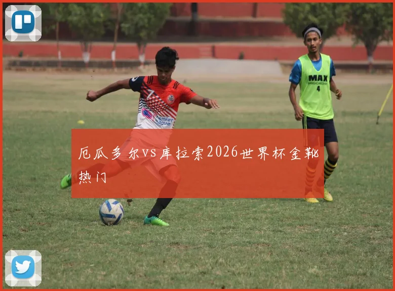 厄瓜多尔vs库拉索2026世界杯金靴热门