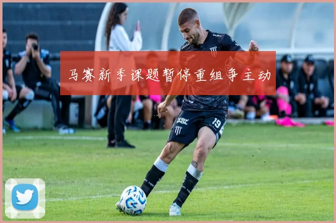 马赛新季课题暂停重组争主动