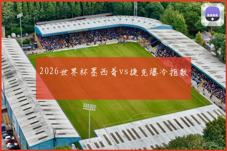 2026世界杯墨西哥vs捷克爆冷指数