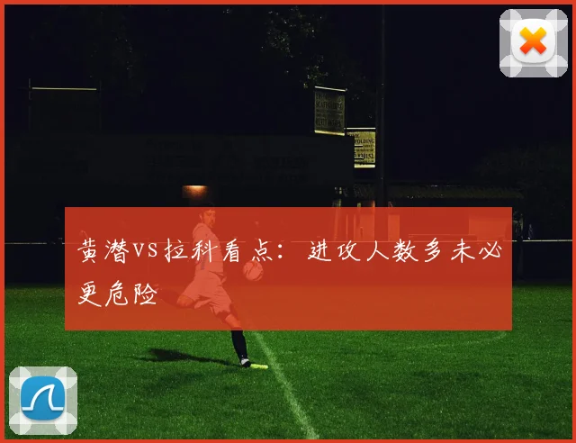 黄潜vs拉科看点:进攻人数多未必更危险
