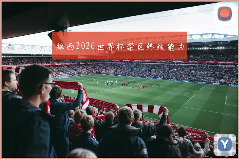 梅西2026世界杯禁区终结能力