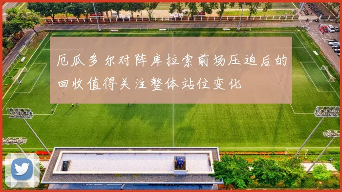 厄瓜多尔对阵库拉索前场压迫后的回收值得关注整体站位变化