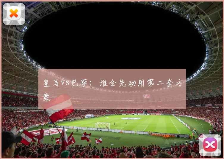 皇马vs巴萨:谁会先动用第二套方案