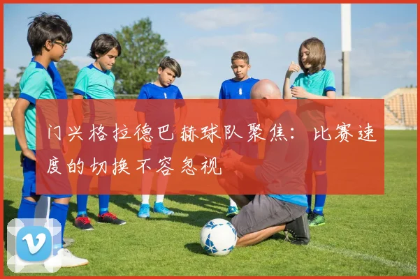 门兴格拉德巴赫球队聚焦:比赛速度的切换不容忽视