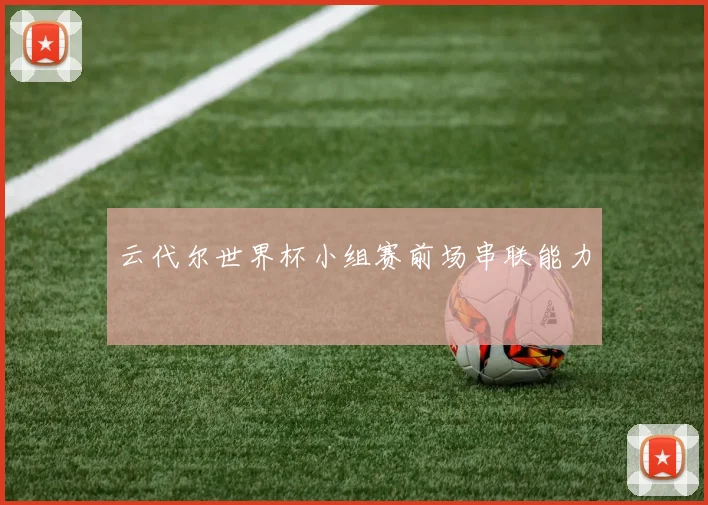云代尔世界杯小组赛前场串联能力