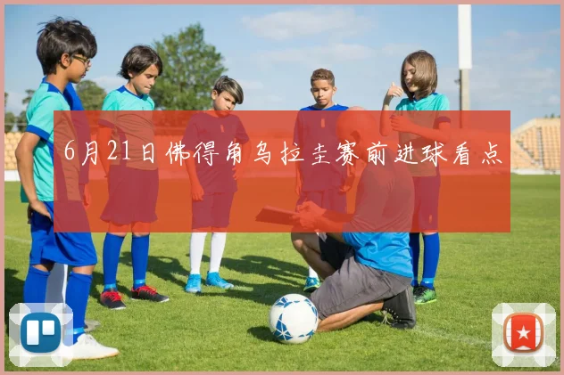 6月21日佛得角乌拉圭赛前进球看点