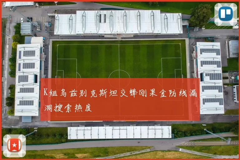 K组乌兹别克斯坦交锋刚果金防线漏洞搜索热度