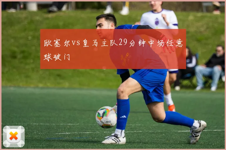 欧塞尔vs皇马主队29分钟中场任意球破门