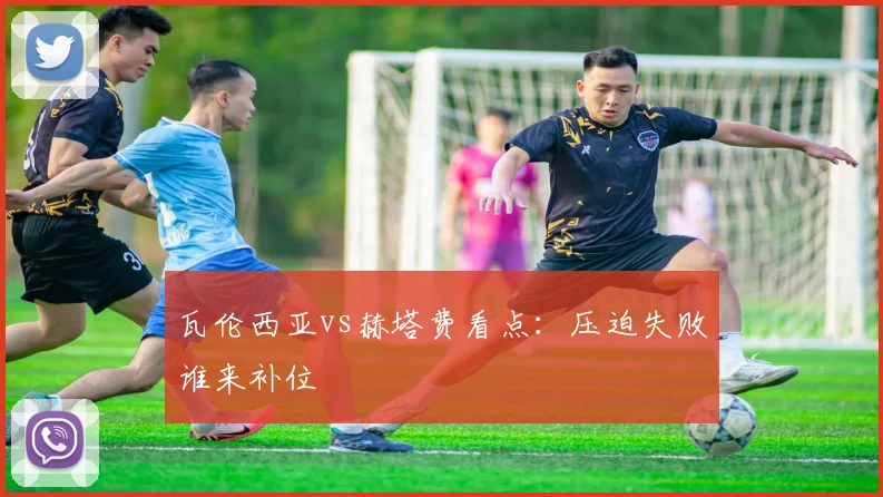 瓦伦西亚vs赫塔费看点:压迫失败谁来补位