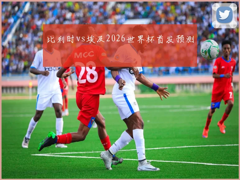 比利时vs埃及2026世界杯首发预测