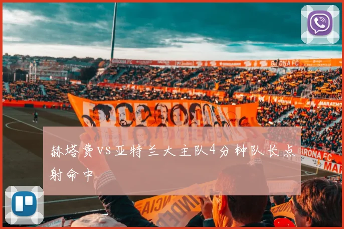 赫塔费vs亚特兰大主队4分钟队长点射命中