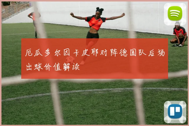 厄瓜多尔因卡皮耶对阵德国队后场出球价值解读