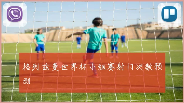 格列兹曼世界杯小组赛射门次数预测